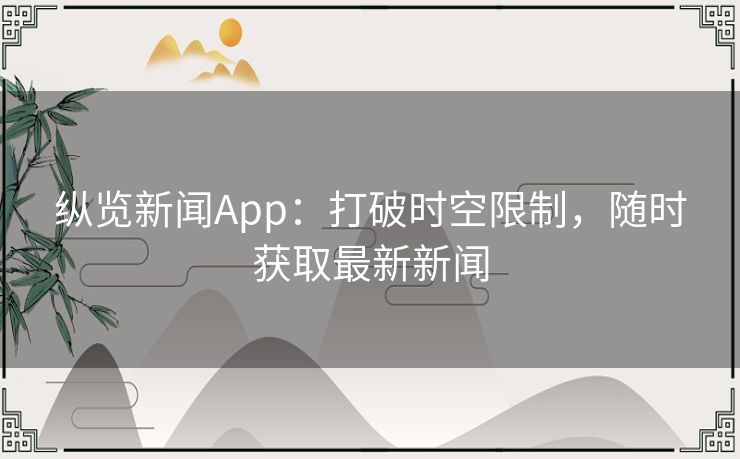 纵览新闻App：打破时空限制，随时获取最新新闻