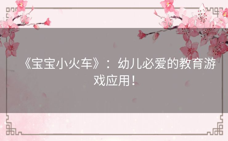 《宝宝小火车》：幼儿必爱的教育游戏应用！