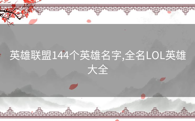 英雄联盟144个英雄名字,全名LOL英雄大全