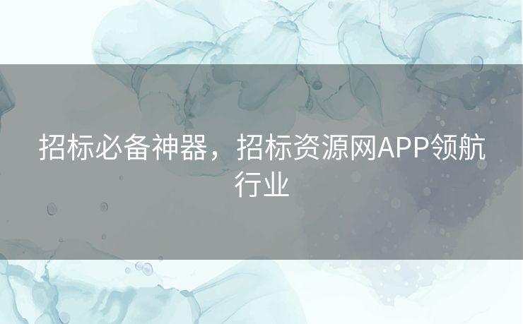 招标必备神器，招标资源网APP领航行业