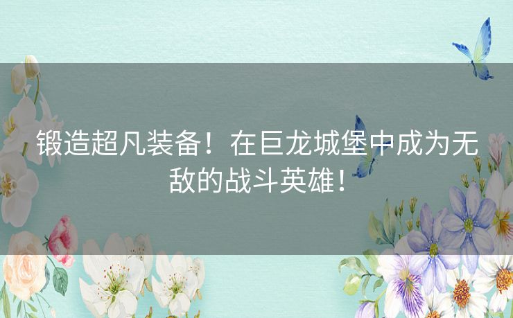 锻造超凡装备！在巨龙城堡中成为无敌的战斗英雄！