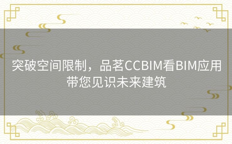 突破空间限制，品茗CCBIM看BIM应用带您见识未来建筑