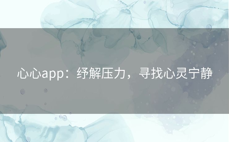心心app：纾解压力，寻找心灵宁静