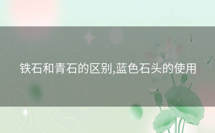 铁石和青石的区别,蓝色石头的使用