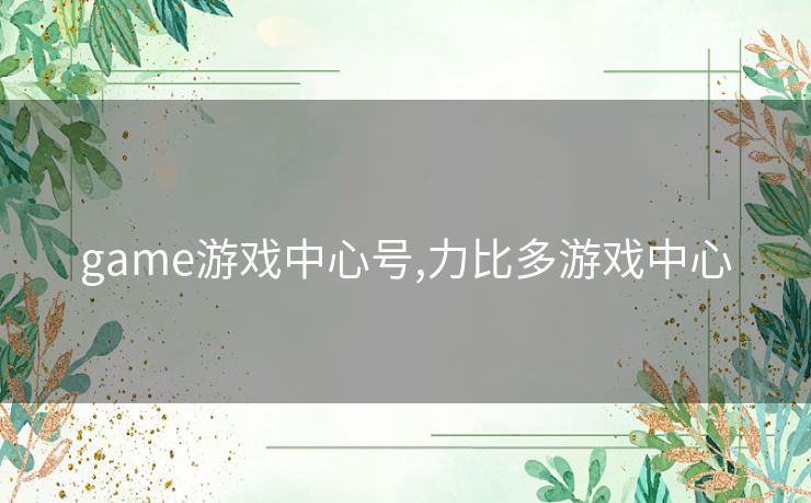 game游戏中心号,力比多游戏中心