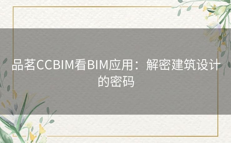 品茗CCBIM看BIM应用：解密建筑设计的密码