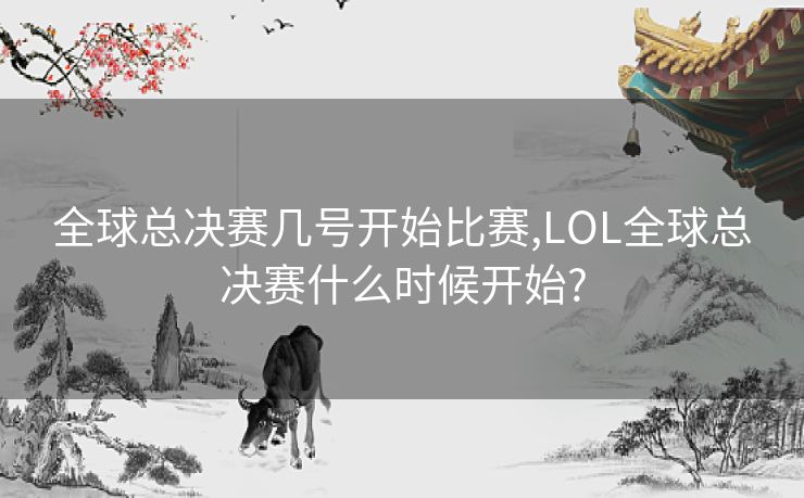 全球总决赛几号开始比赛,LOL全球总决赛什么时候开始?