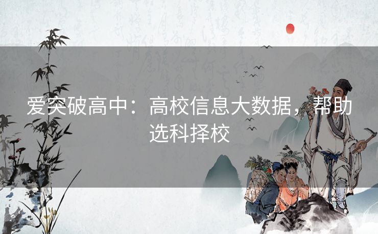 爱突破高中：高校信息大数据，帮助选科择校