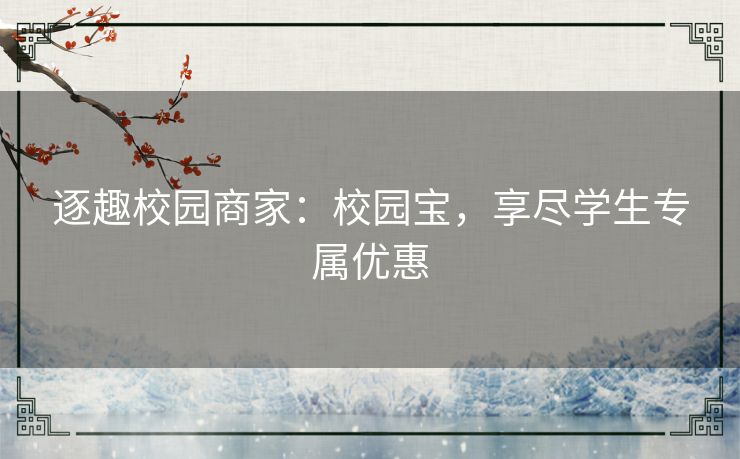 逐趣校园商家：校园宝，享尽学生专属优惠