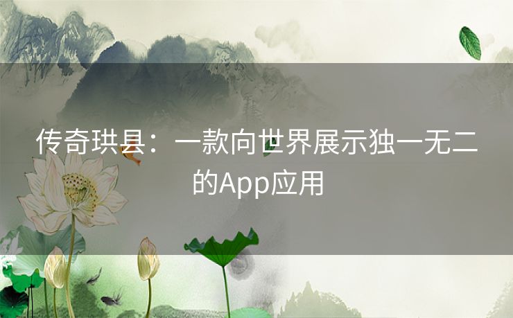传奇珙县：一款向世界展示独一无二的App应用