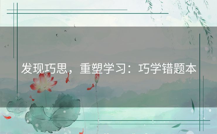 发现巧思，重塑学习：巧学错题本