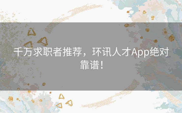 千万求职者推荐，环讯人才App绝对靠谱！