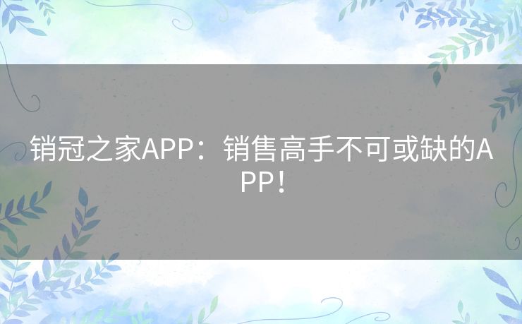 销冠之家APP：销售高手不可或缺的APP！