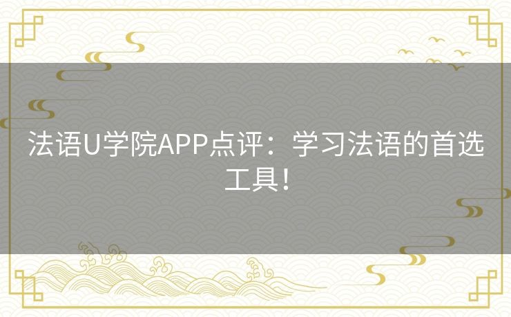 法语U学院APP点评：学习法语的首选工具！