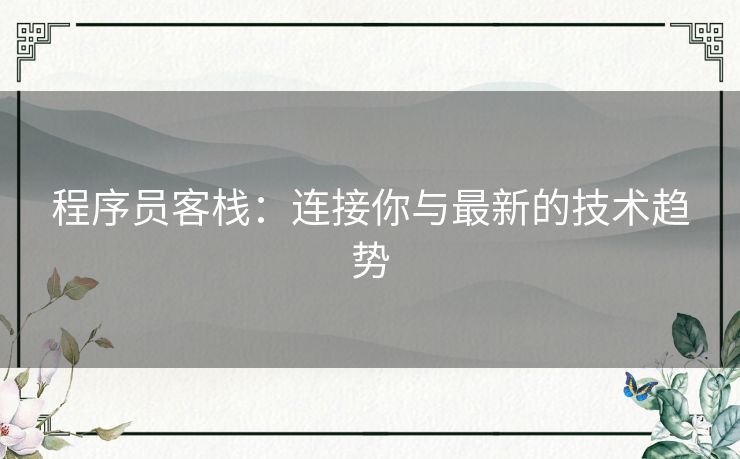 程序员客栈：连接你与最新的技术趋势