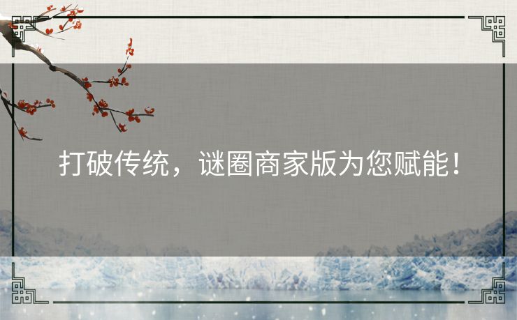 打破传统，谜圈商家版为您赋能！