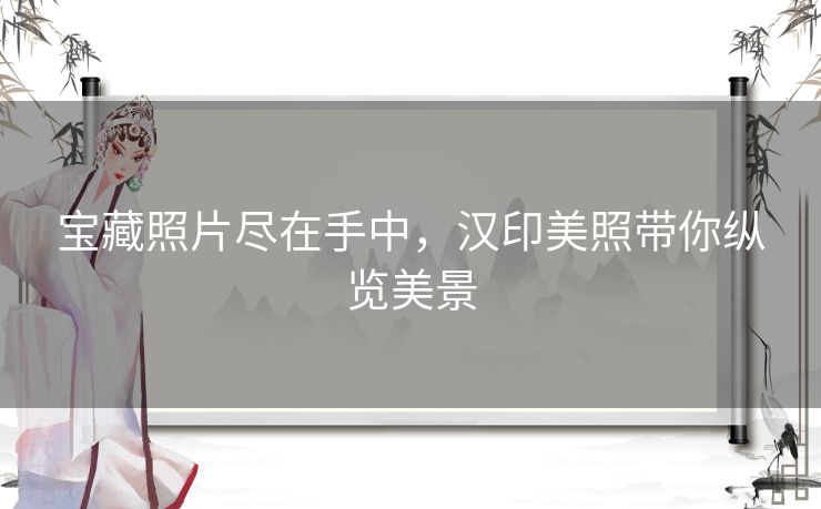 宝藏照片尽在手中，汉印美照带你纵览美景