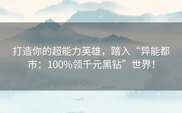 打造你的超能力英雄，踏入“异能都市：100%领千元黑钻”世界！