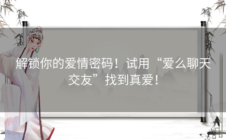 解锁你的爱情密码！试用“爱么聊天交友”找到真爱！