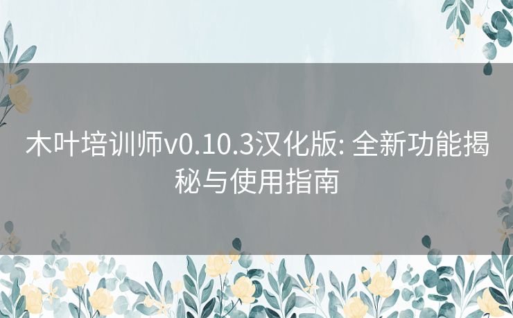 木叶培训师v0.10.3汉化版: 全新功能揭秘与使用指南