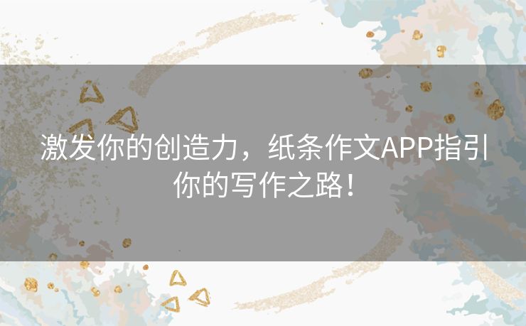激发你的创造力，纸条作文APP指引你的写作之路！