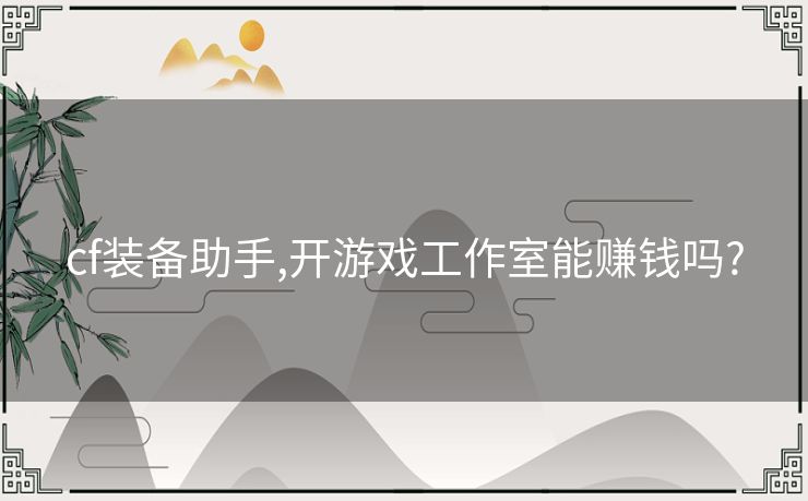 cf装备助手,开游戏工作室能赚钱吗?
