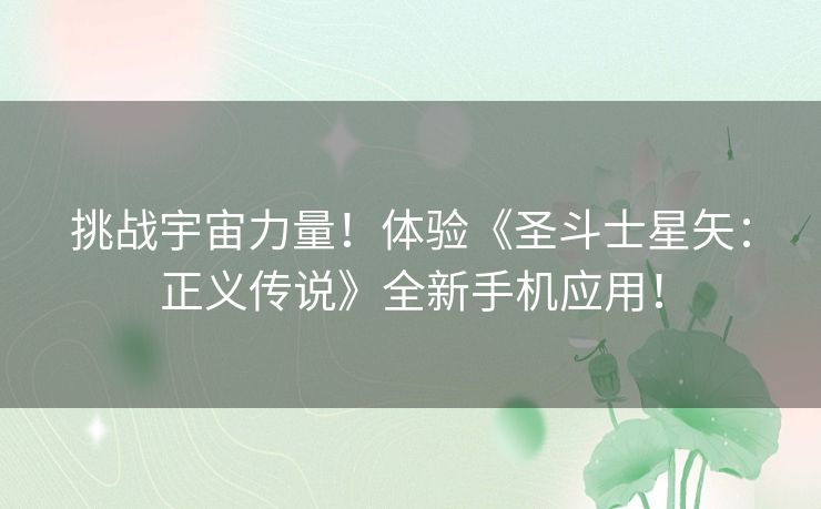 挑战宇宙力量！体验《圣斗士星矢：正义传说》全新手机应用！