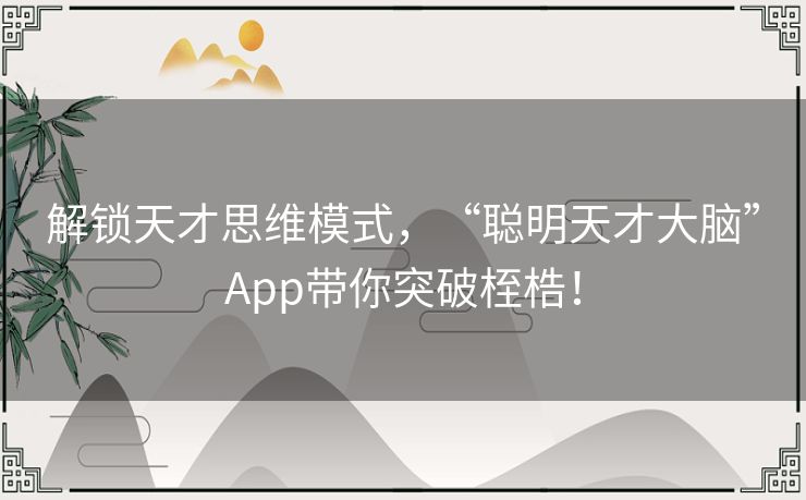 解锁天才思维模式，“聪明天才大脑”App带你突破桎梏！