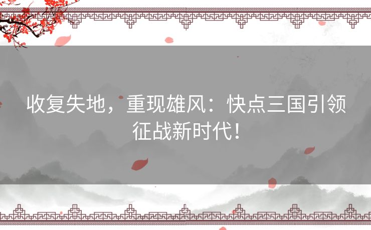 收复失地，重现雄风：快点三国引领征战新时代！