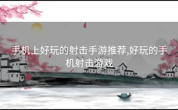 手机上好玩的射击手游推荐,好玩的手机射击游戏
