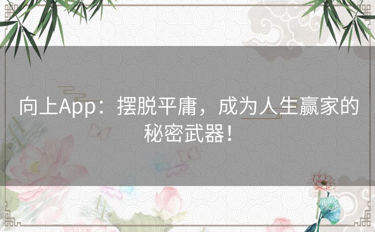向上App：摆脱平庸，成为人生赢家的秘密武器！