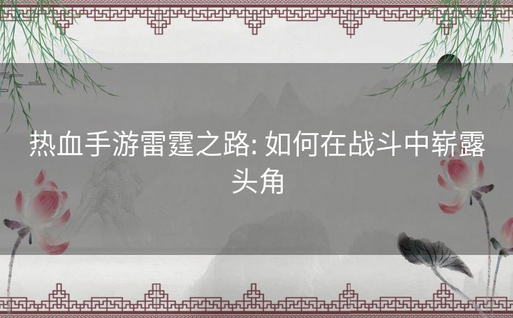 热血手游雷霆之路: 如何在战斗中崭露头角