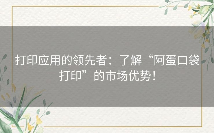 打印应用的领先者：了解“阿蛋口袋打印”的市场优势！