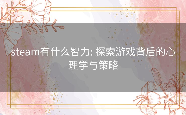 steam有什么智力: 探索游戏背后的心理学与策略