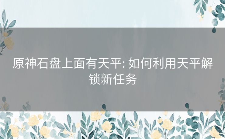 原神石盘上面有天平: 如何利用天平解锁新任务