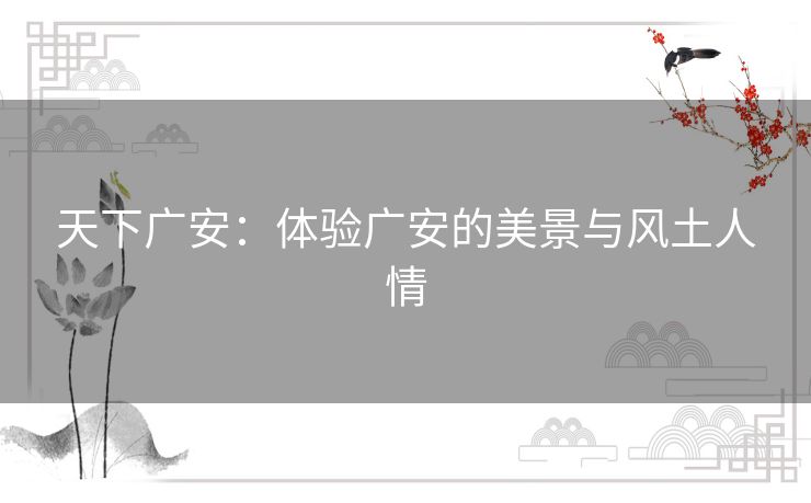 天下广安：体验广安的美景与风土人情