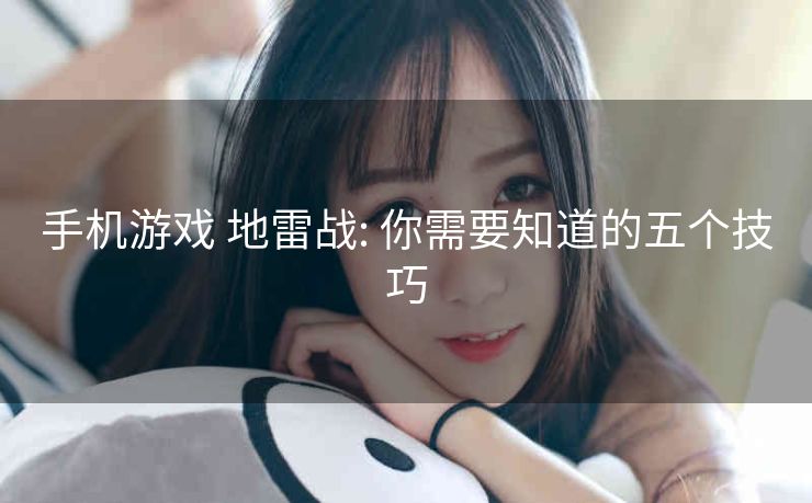手机游戏 地雷战: 你需要知道的五个技巧