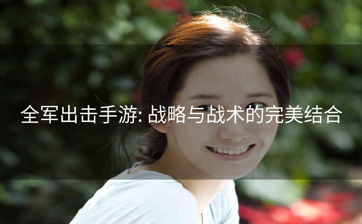 全军出击手游: 战略与战术的完美结合