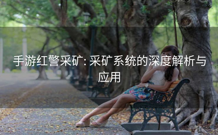 手游红警采矿: 采矿系统的深度解析与应用