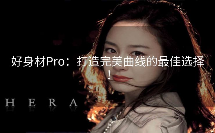 好身材Pro：打造完美曲线的最佳选择！