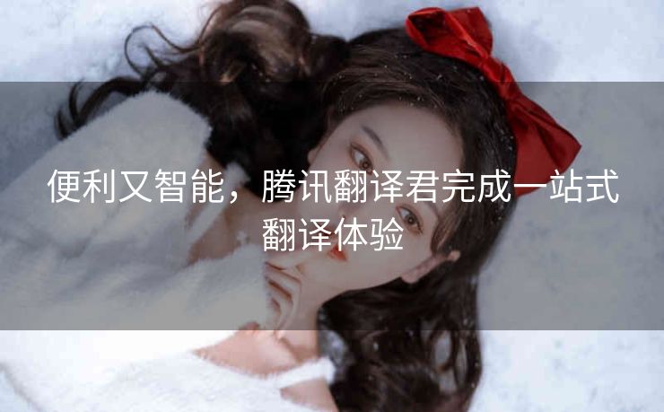 便利又智能，腾讯翻译君完成一站式翻译体验