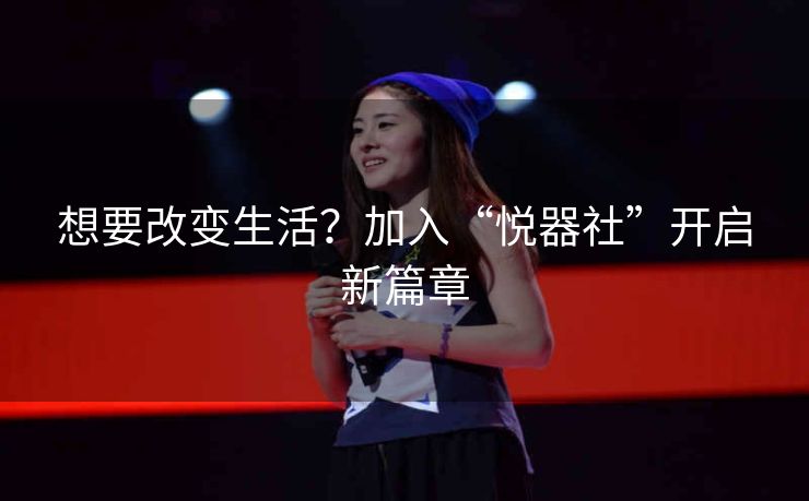 想要改变生活？加入“悦器社”开启新篇章