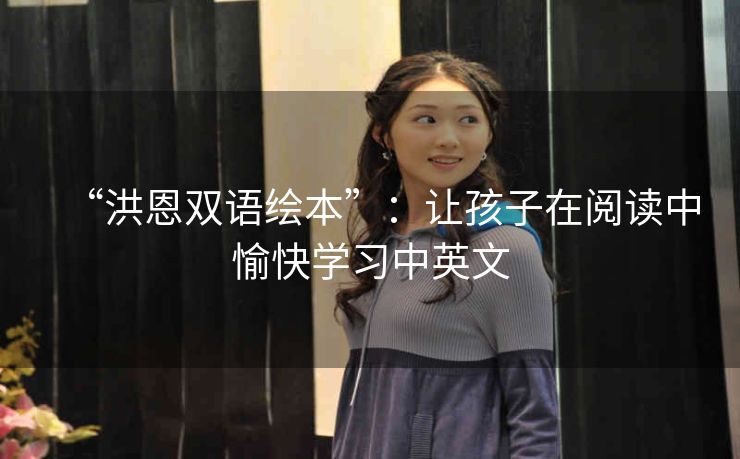 “洪恩双语绘本”：让孩子在阅读中愉快学习中英文
