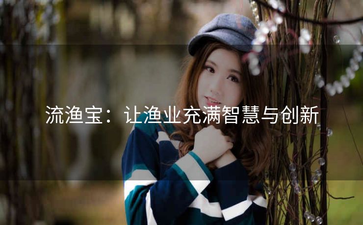流渔宝：让渔业充满智慧与创新