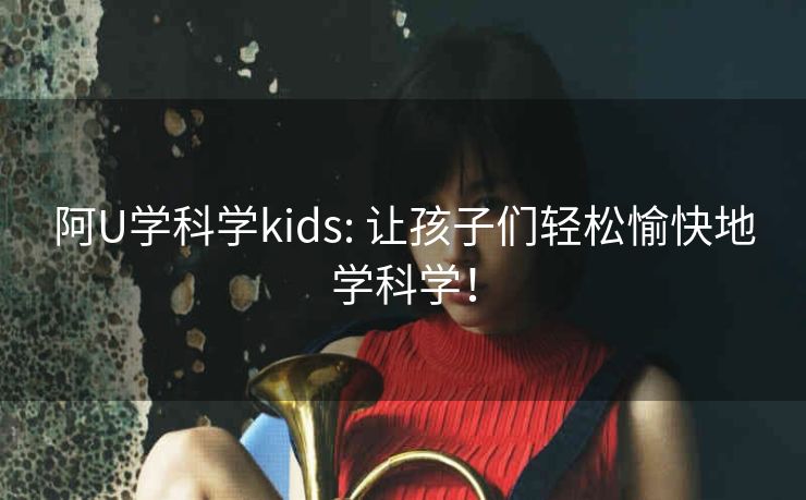 阿U学科学kids: 让孩子们轻松愉快地学科学！