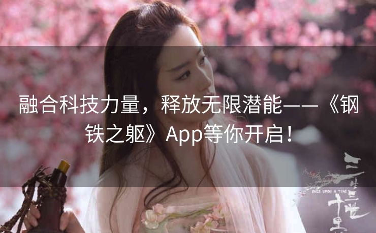 融合科技力量，释放无限潜能——《钢铁之躯》App等你开启！