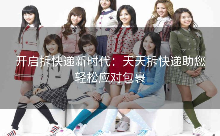 开启拆快递新时代：天天拆快递助您轻松应对包裹