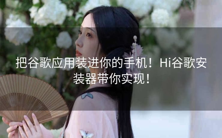 把谷歌应用装进你的手机！Hi谷歌安装器带你实现！