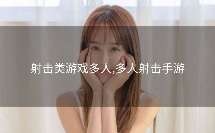 射击类游戏多人,多人射击手游