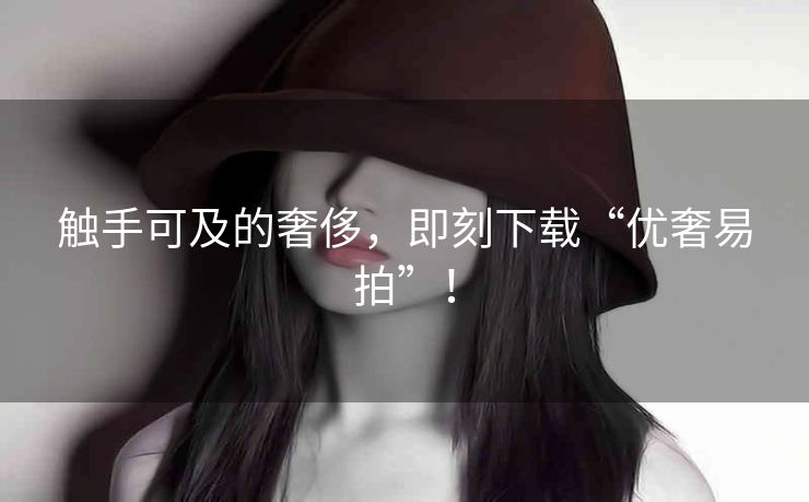 触手可及的奢侈，即刻下载“优奢易拍”！